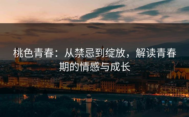 桃色青春：从禁忌到绽放，解读青春期的情感与成长