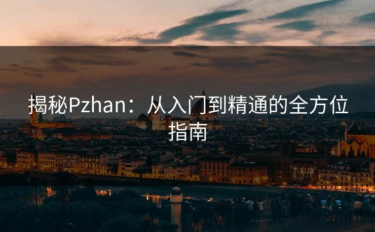 揭秘Pzhan:从入门到精通的全方位指南 揭秘Pzhan:从入门到精通的全方位指南