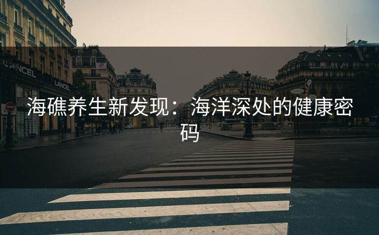 海礁养生新发现：海洋深处的健康密码